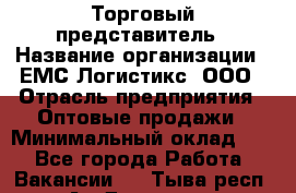 Торговый представитель › Название организации ­ ЕМС Логистикс, ООО › Отрасль предприятия ­ Оптовые продажи › Минимальный оклад ­ 1 - Все города Работа » Вакансии   . Тыва респ.,Ак-Довурак г.